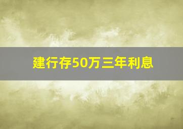 建行存50万三年利息