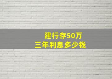 建行存50万三年利息多少钱