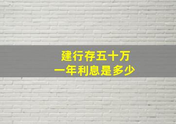 建行存五十万一年利息是多少