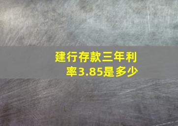 建行存款三年利率3.85是多少