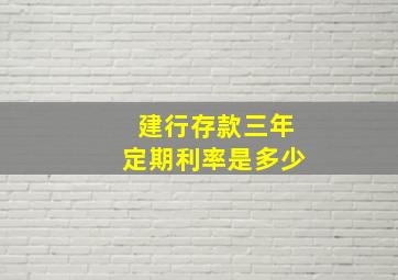 建行存款三年定期利率是多少