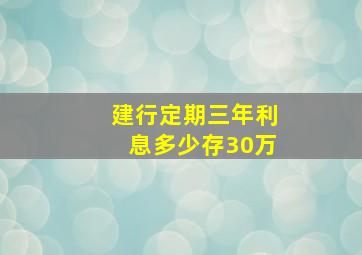 建行定期三年利息多少存30万