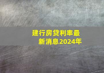 建行房贷利率最新消息2024年