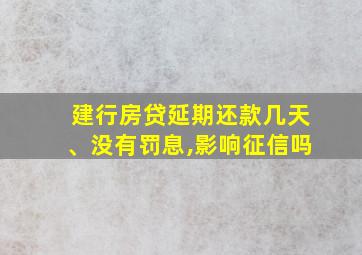 建行房贷延期还款几天、没有罚息,影响征信吗