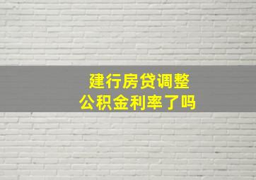 建行房贷调整公积金利率了吗