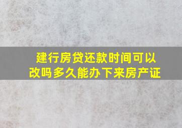 建行房贷还款时间可以改吗多久能办下来房产证