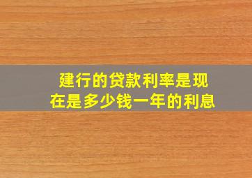 建行的贷款利率是现在是多少钱一年的利息