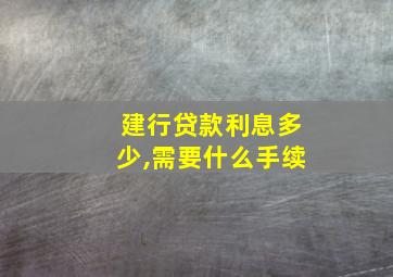 建行贷款利息多少,需要什么手续