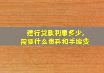 建行贷款利息多少,需要什么资料和手续费