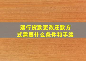 建行贷款更改还款方式需要什么条件和手续