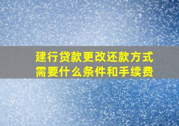 建行贷款更改还款方式需要什么条件和手续费