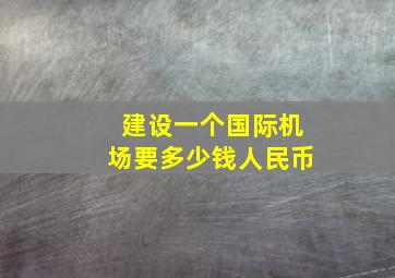 建设一个国际机场要多少钱人民币