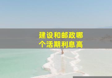 建设和邮政哪个活期利息高