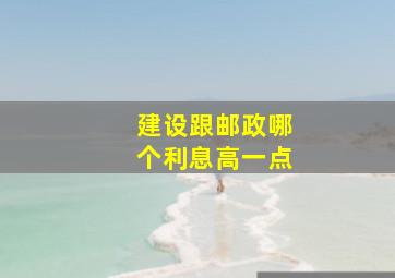 建设跟邮政哪个利息高一点