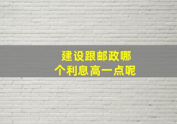 建设跟邮政哪个利息高一点呢