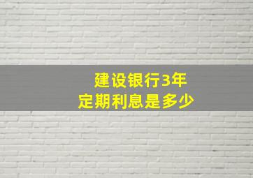 建设银行3年定期利息是多少