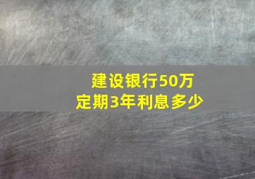 建设银行50万定期3年利息多少