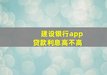 建设银行app贷款利息高不高