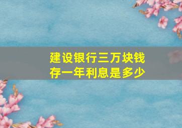 建设银行三万块钱存一年利息是多少