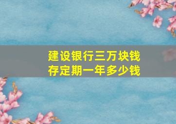 建设银行三万块钱存定期一年多少钱