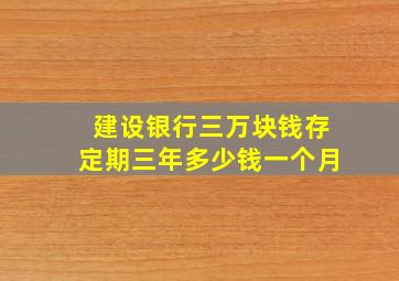 建设银行三万块钱存定期三年多少钱一个月