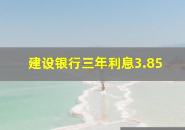 建设银行三年利息3.85