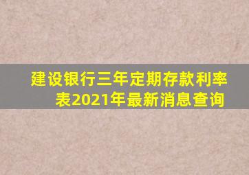 建设银行三年定期存款利率表2021年最新消息查询