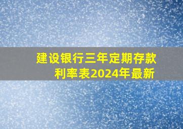 建设银行三年定期存款利率表2024年最新