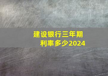 建设银行三年期利率多少2024