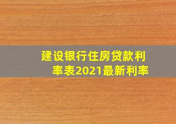 建设银行住房贷款利率表2021最新利率