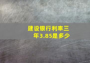 建设银行利率三年3.85是多少