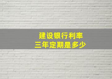 建设银行利率三年定期是多少