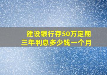 建设银行存50万定期三年利息多少钱一个月