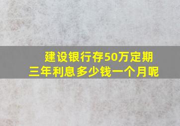 建设银行存50万定期三年利息多少钱一个月呢