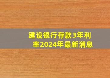 建设银行存款3年利率2024年最新消息