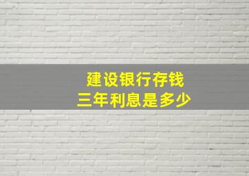 建设银行存钱三年利息是多少