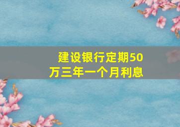 建设银行定期50万三年一个月利息