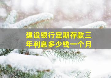 建设银行定期存款三年利息多少钱一个月