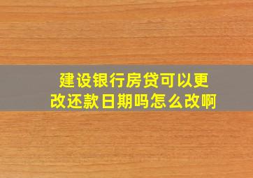 建设银行房贷可以更改还款日期吗怎么改啊