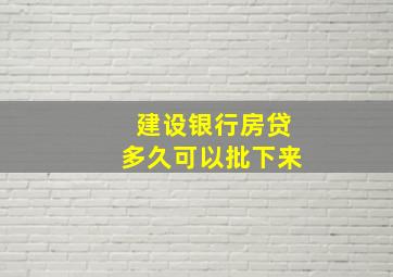 建设银行房贷多久可以批下来