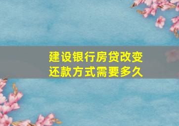 建设银行房贷改变还款方式需要多久