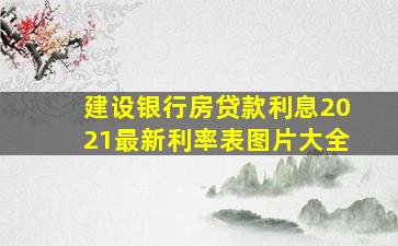 建设银行房贷款利息2021最新利率表图片大全