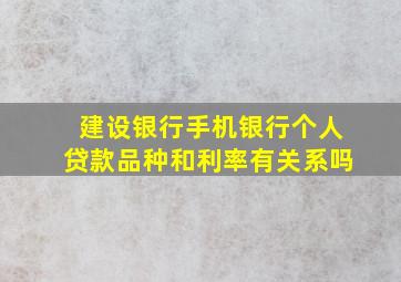 建设银行手机银行个人贷款品种和利率有关系吗