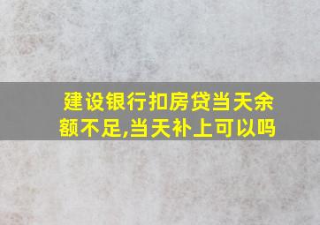 建设银行扣房贷当天余额不足,当天补上可以吗