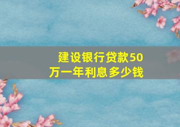 建设银行贷款50万一年利息多少钱