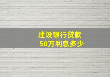 建设银行贷款50万利息多少