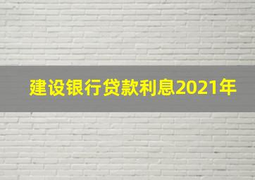 建设银行贷款利息2021年