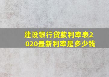 建设银行贷款利率表2020最新利率是多少钱