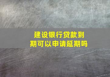 建设银行贷款到期可以申请延期吗