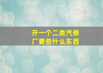 开一个二类汽修厂要些什么东西